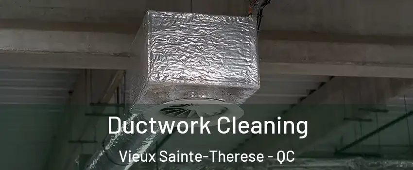 Ductwork Cleaning Vieux Sainte-Therese - QC