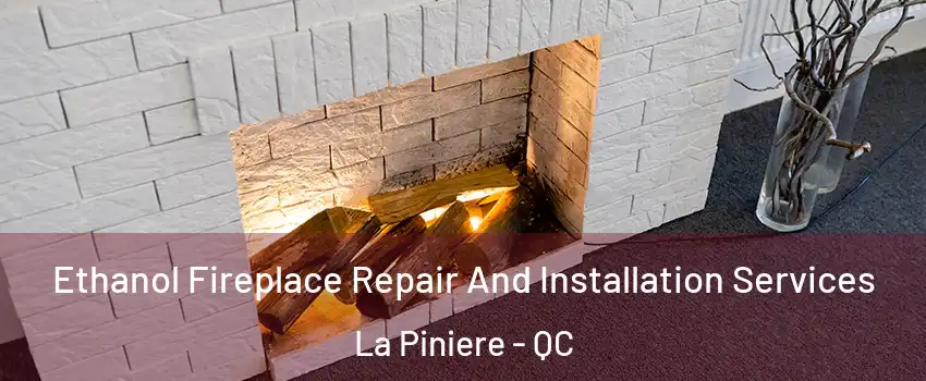  Ethanol Fireplace Repair And Installation Services La Piniere - QC