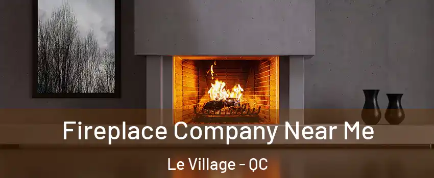  Fireplace Company Near Me Le Village - QC