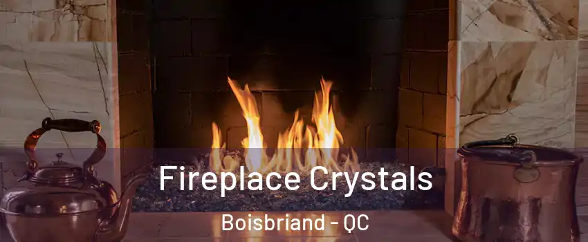 Fireplace Crystals Boisbriand - QC
