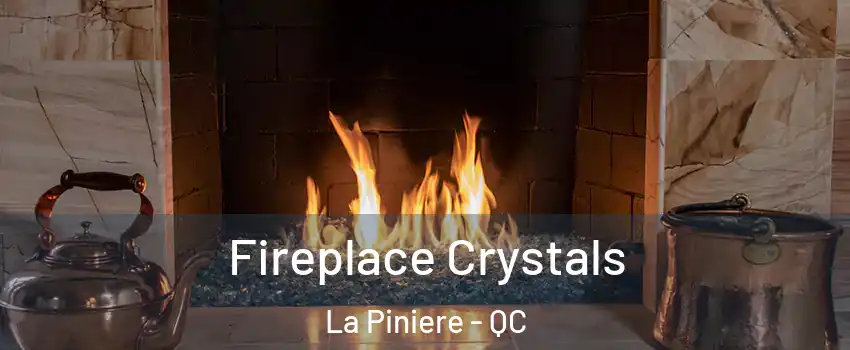 Fireplace Crystals La Piniere - QC