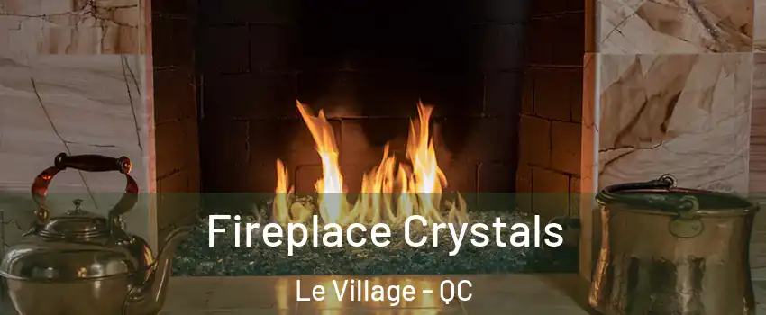  Fireplace Crystals Le Village - QC