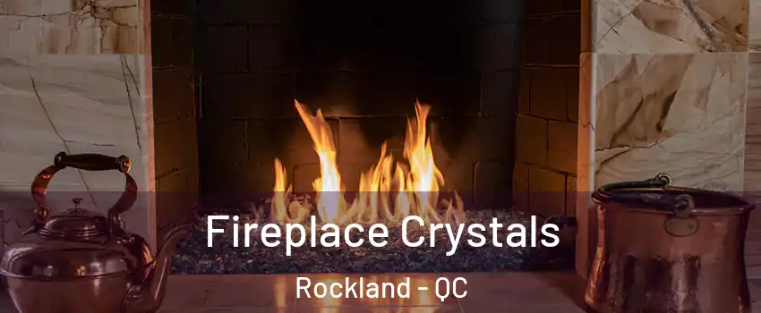  Fireplace Crystals Rockland - QC