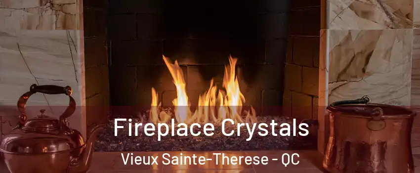 Fireplace Crystals Vieux Sainte-Therese - QC