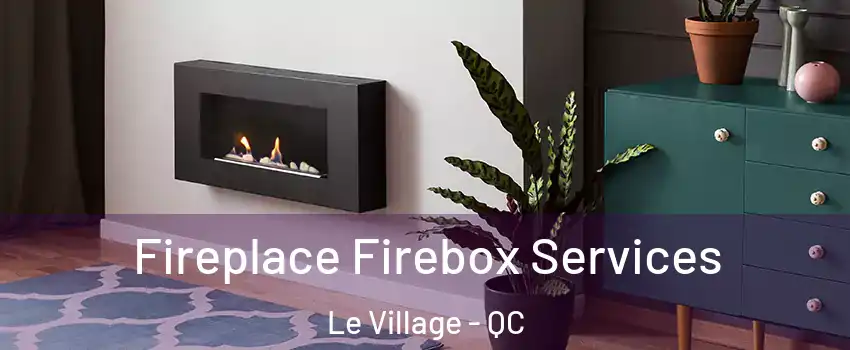  Fireplace Firebox Services Le Village - QC
