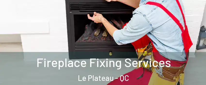  Fireplace Fixing Services Le Plateau - QC