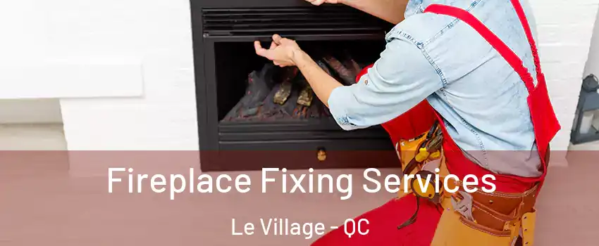  Fireplace Fixing Services Le Village - QC