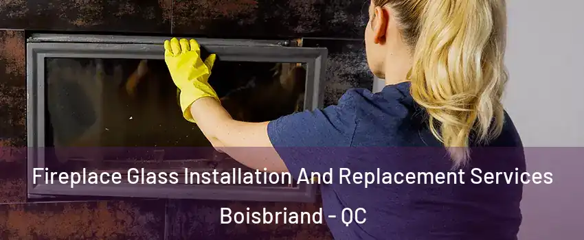 Fireplace Glass Installation And Replacement Services Boisbriand - QC