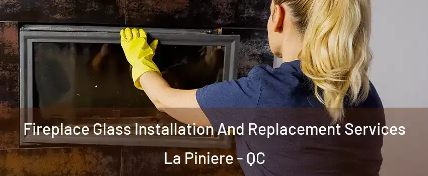 Fireplace Glass Installation And Replacement Services La Piniere - QC