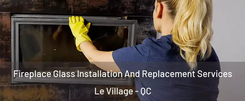  Fireplace Glass Installation And Replacement Services Le Village - QC