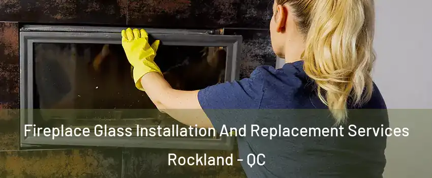 Fireplace Glass Installation And Replacement Services Rockland - QC