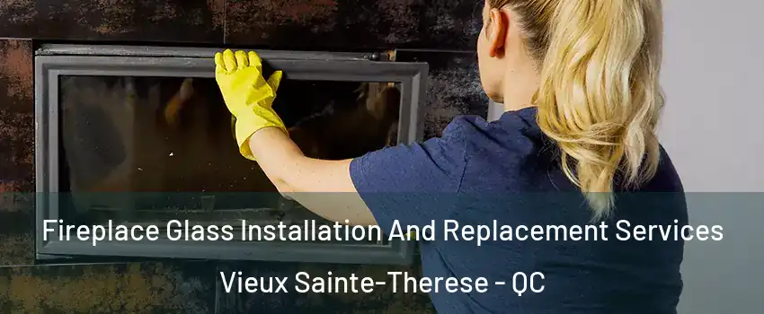 Fireplace Glass Installation And Replacement Services Vieux Sainte-Therese - QC