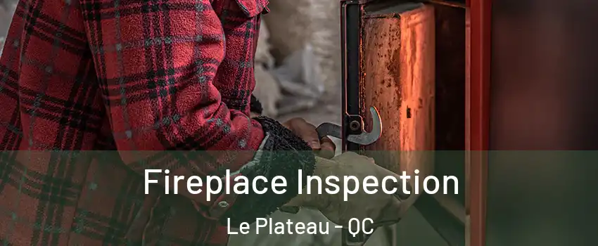  Fireplace Inspection Le Plateau - QC