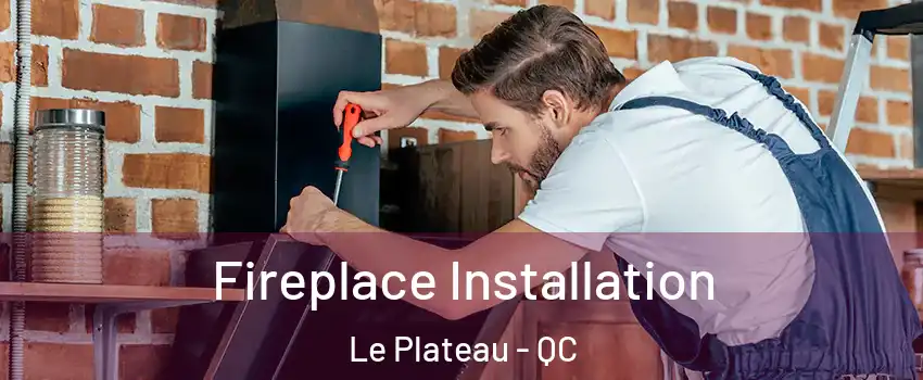 Fireplace Installation Le Plateau - QC