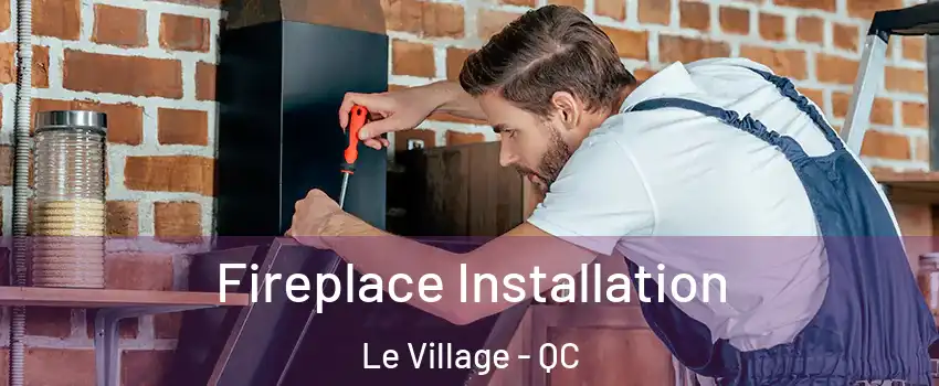 Fireplace Installation Le Village - QC