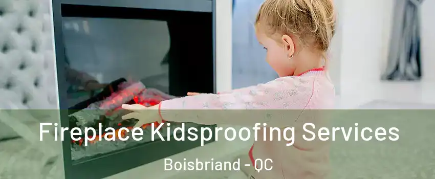 Fireplace Kidsproofing Services Boisbriand - QC
