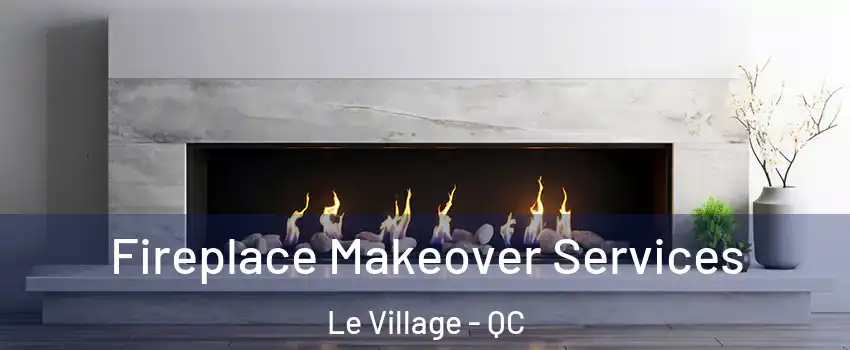 Fireplace Makeover Services Le Village - QC