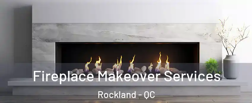 Fireplace Makeover Services Rockland - QC