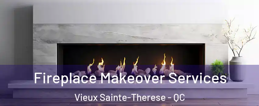 Fireplace Makeover Services Vieux Sainte-Therese - QC
