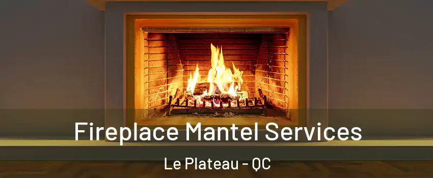 Fireplace Mantel Services Le Plateau - QC