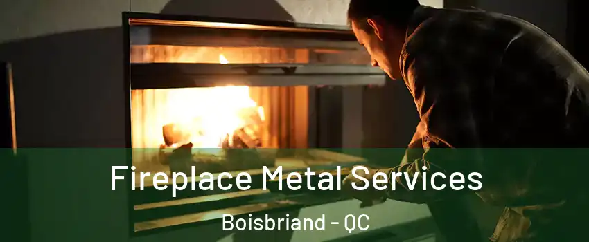  Fireplace Metal Services Boisbriand - QC