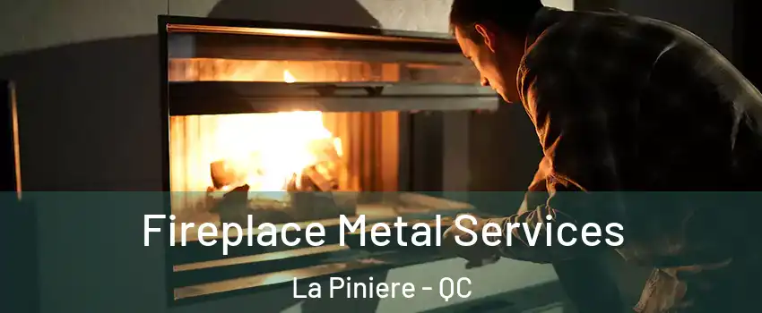  Fireplace Metal Services La Piniere - QC