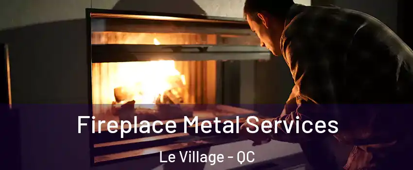  Fireplace Metal Services Le Village - QC