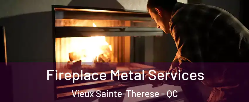  Fireplace Metal Services Vieux Sainte-Therese - QC