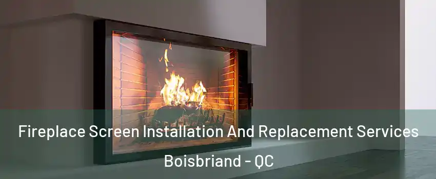  Fireplace Screen Installation And Replacement Services Boisbriand - QC