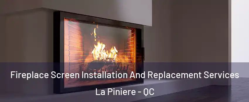  Fireplace Screen Installation And Replacement Services La Piniere - QC