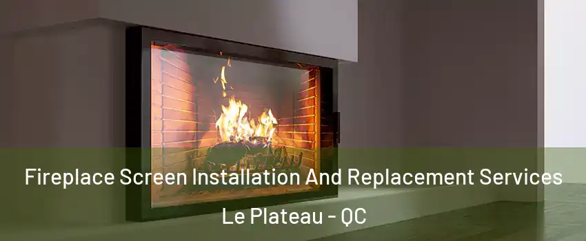  Fireplace Screen Installation And Replacement Services Le Plateau - QC