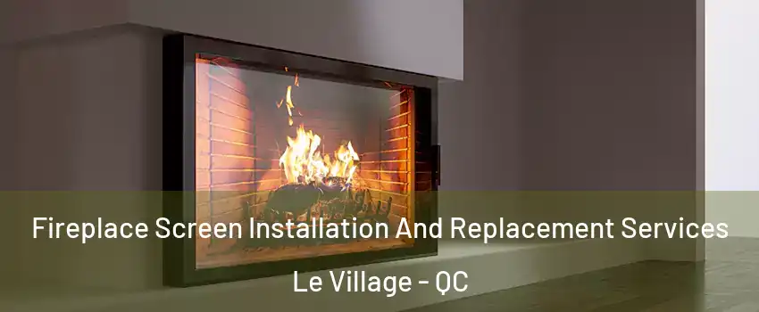  Fireplace Screen Installation And Replacement Services Le Village - QC