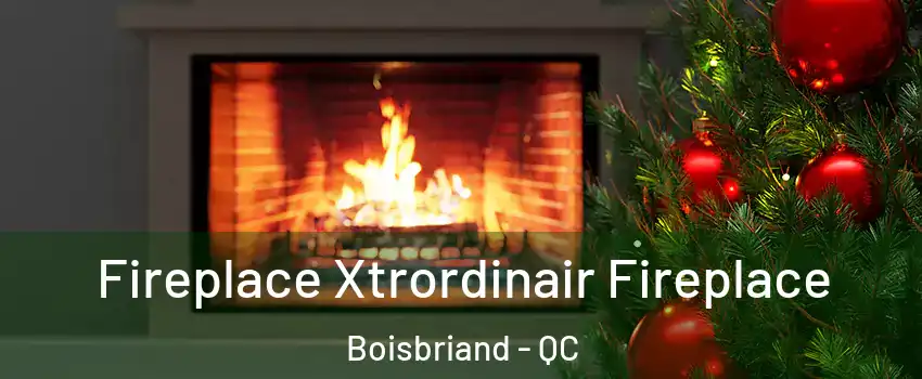  Fireplace Xtrordinair Fireplace Boisbriand - QC