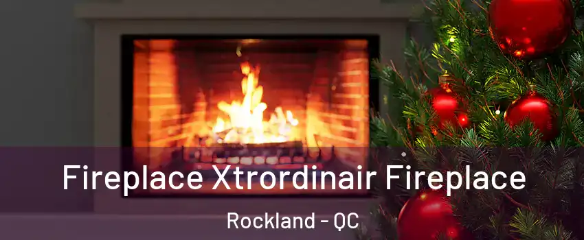  Fireplace Xtrordinair Fireplace Rockland - QC