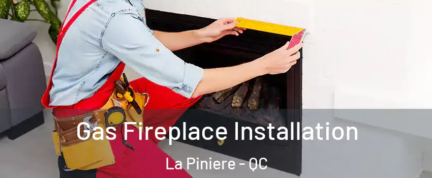 Gas Fireplace Installation La Piniere - QC
