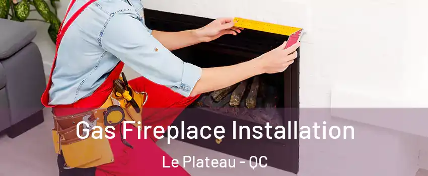  Gas Fireplace Installation Le Plateau - QC