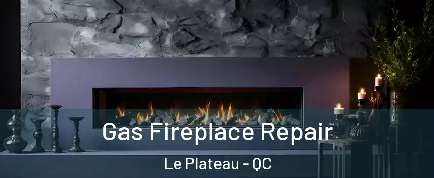  Gas Fireplace Repair Le Plateau - QC