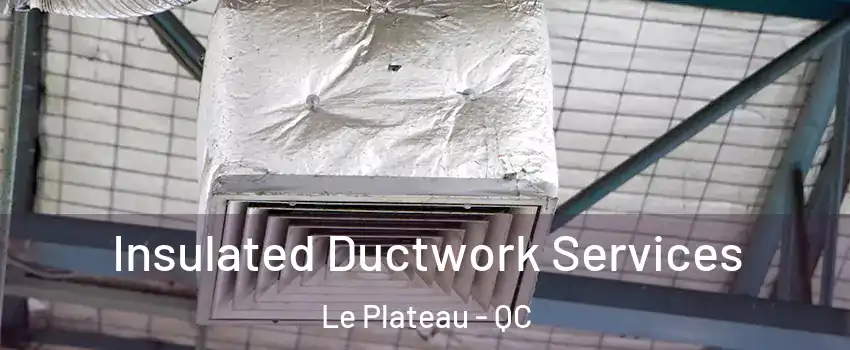  Insulated Ductwork Services Le Plateau - QC