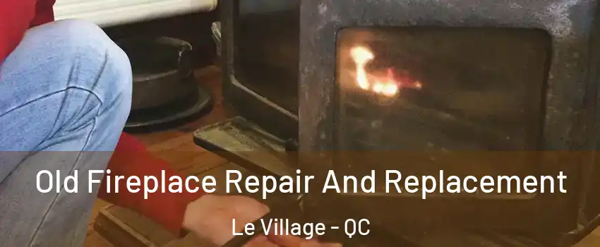  Old Fireplace Repair And Replacement Le Village - QC