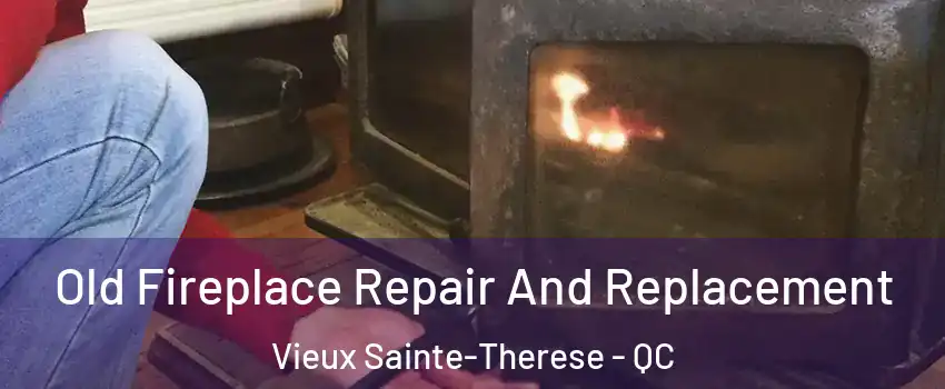 Old Fireplace Repair And Replacement Vieux Sainte-Therese - QC
