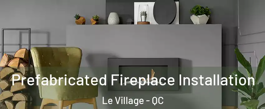 Prefabricated Fireplace Installation Le Village - QC