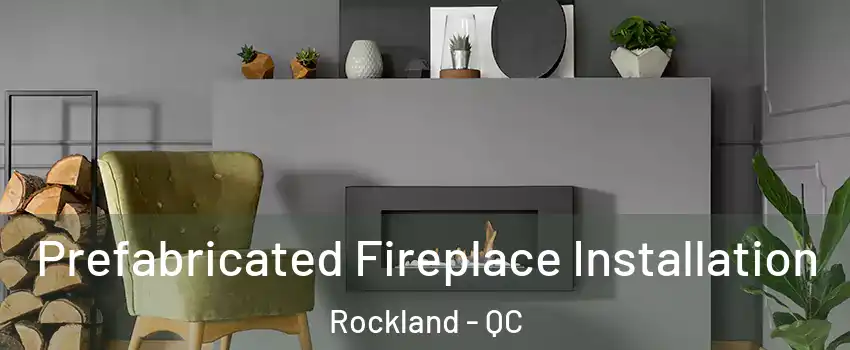 Prefabricated Fireplace Installation Rockland - QC