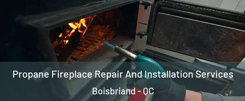 Propane Fireplace Repair And Installation Services Boisbriand - QC