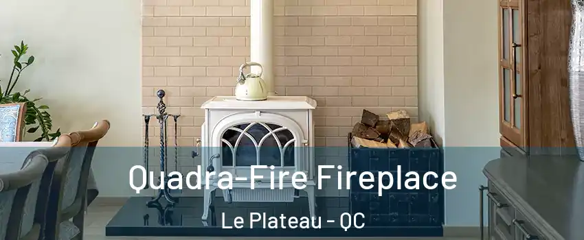 Quadra-Fire Fireplace Le Plateau - QC