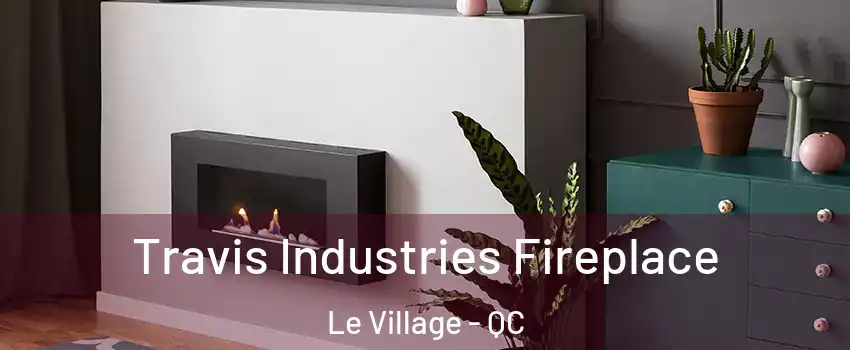 Travis Industries Fireplace Le Village - QC