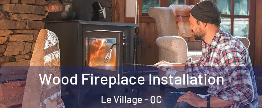 Wood Fireplace Installation Le Village - QC