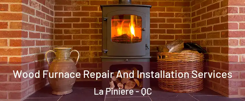  Wood Furnace Repair And Installation Services La Piniere - QC