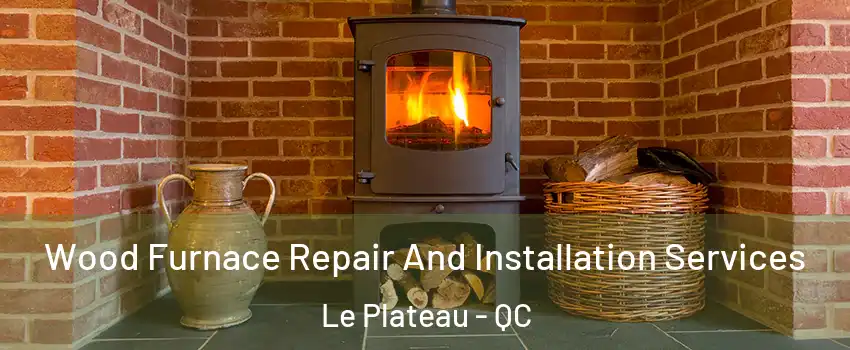  Wood Furnace Repair And Installation Services Le Plateau - QC