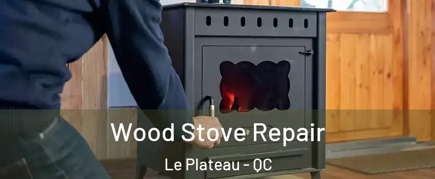  Wood Stove Repair Le Plateau - QC